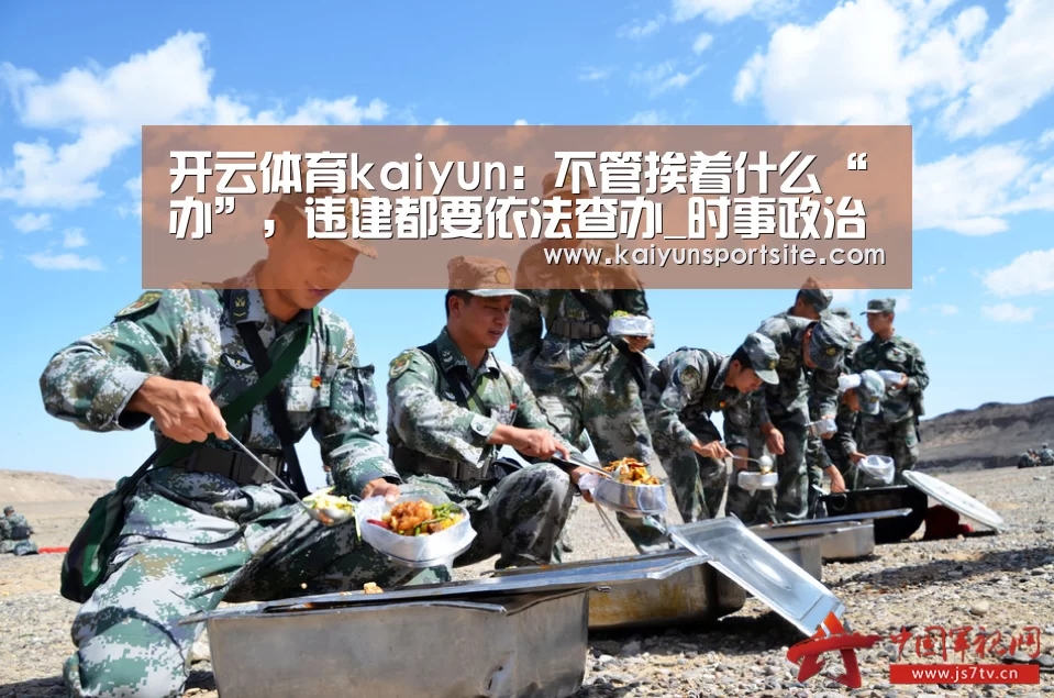 开云体育kaiyun:不管挨着什么“办”,违建都要依法查办_时事政治_中公教育网(图1) 开运体育app
