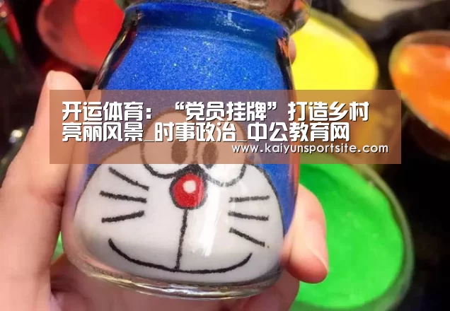 开运体育：“党员挂牌”打造乡村亮丽风景_时事政治_中公教育网