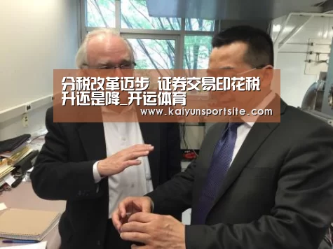 分税改革迈步 证券交易印花税升还是降_开运体育(图3) 开云体育kaiyun