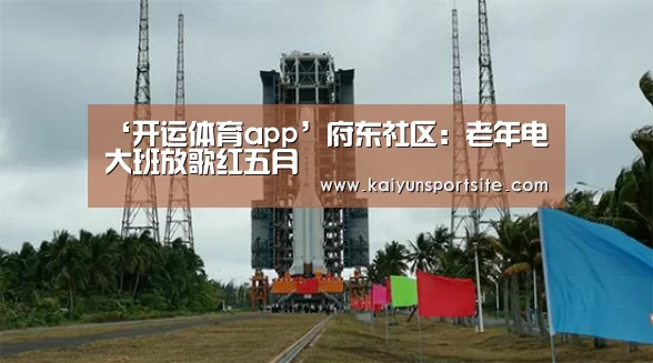 ‘开运体育app’府东社区：老年电大班放歌红五月