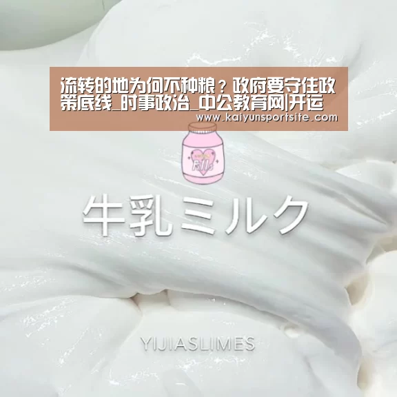 流转的地为何不种粮?政府要守住政策底线_时事政治_中公教育网|开运体育(图1) kaiyu体育