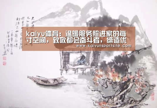 kaiyu体育:温暖服务照进家的每寸空间,致敬都会奋斗者,缔造优美生活(图3) 开运体育app