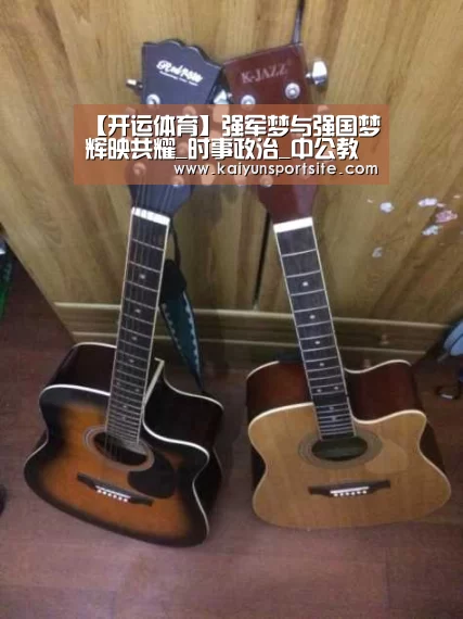 【开运体育】强军梦与强国梦辉映共耀_时事政治_中公教育网(图2) 开运体育